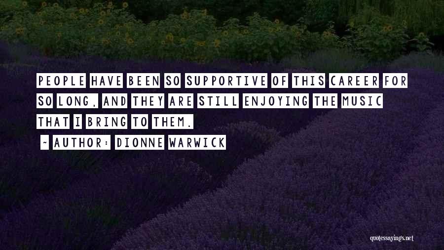 Dionne Warwick Quotes: People Have Been So Supportive Of This Career For So Long, And They Are Still Enjoying The Music That I