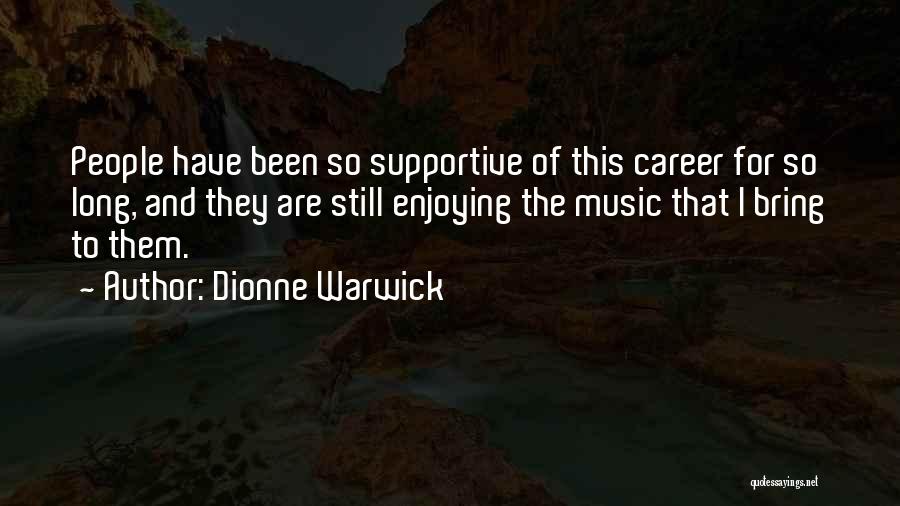 Dionne Warwick Quotes: People Have Been So Supportive Of This Career For So Long, And They Are Still Enjoying The Music That I