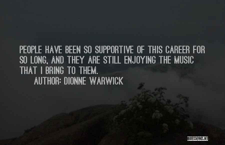Dionne Warwick Quotes: People Have Been So Supportive Of This Career For So Long, And They Are Still Enjoying The Music That I