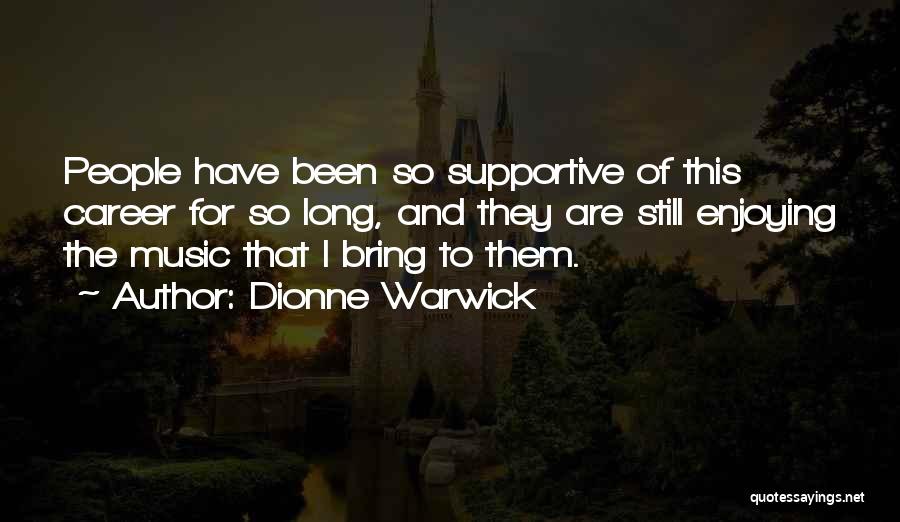 Dionne Warwick Quotes: People Have Been So Supportive Of This Career For So Long, And They Are Still Enjoying The Music That I