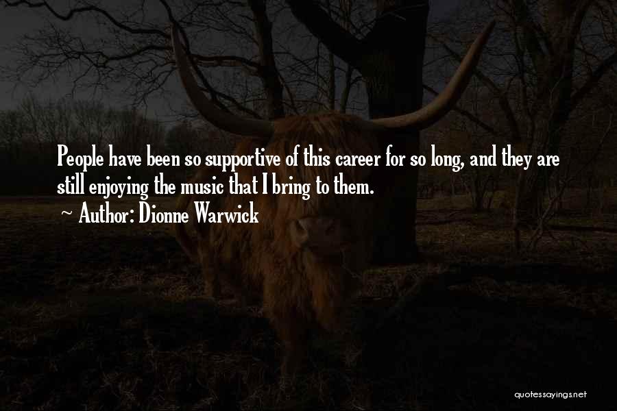 Dionne Warwick Quotes: People Have Been So Supportive Of This Career For So Long, And They Are Still Enjoying The Music That I