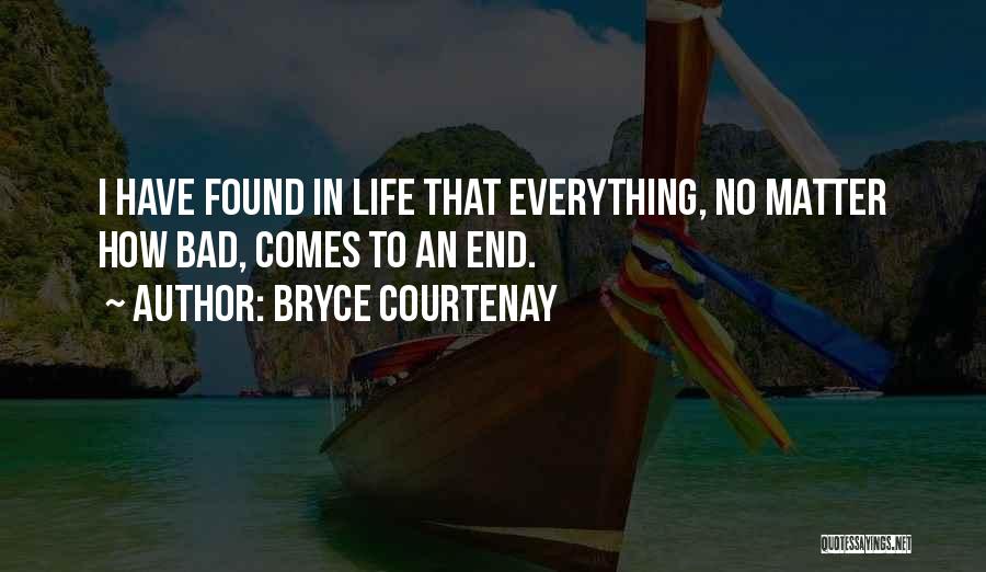Bryce Courtenay Quotes: I Have Found In Life That Everything, No Matter How Bad, Comes To An End.