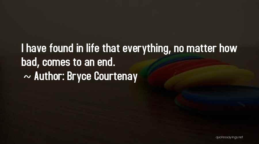 Bryce Courtenay Quotes: I Have Found In Life That Everything, No Matter How Bad, Comes To An End.