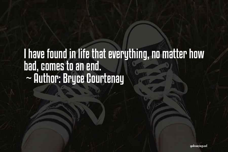 Bryce Courtenay Quotes: I Have Found In Life That Everything, No Matter How Bad, Comes To An End.