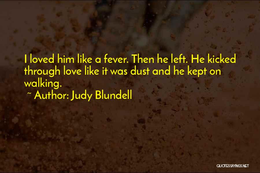Judy Blundell Quotes: I Loved Him Like A Fever. Then He Left. He Kicked Through Love Like It Was Dust And He Kept
