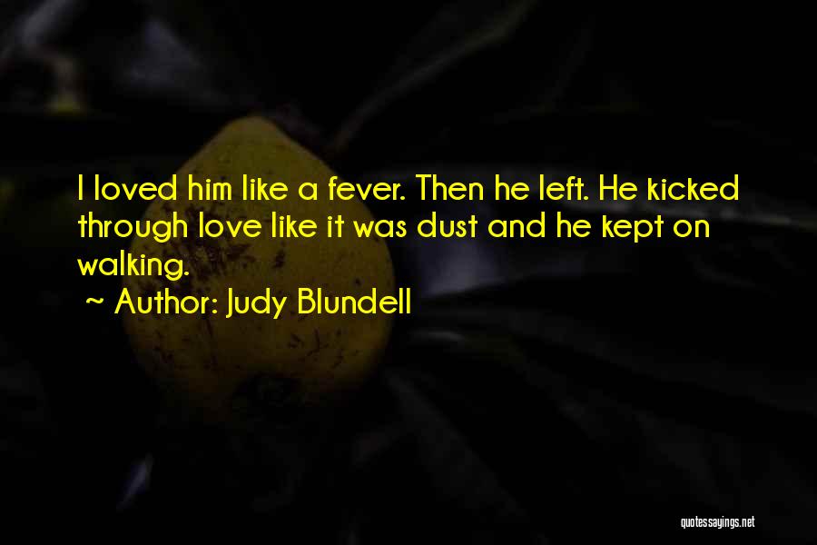 Judy Blundell Quotes: I Loved Him Like A Fever. Then He Left. He Kicked Through Love Like It Was Dust And He Kept