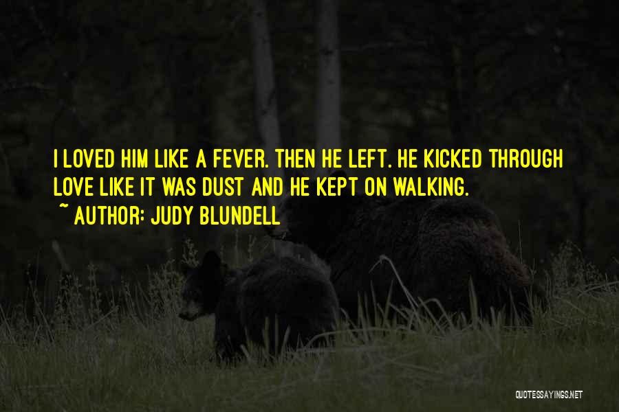 Judy Blundell Quotes: I Loved Him Like A Fever. Then He Left. He Kicked Through Love Like It Was Dust And He Kept