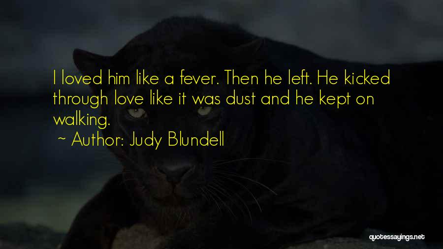 Judy Blundell Quotes: I Loved Him Like A Fever. Then He Left. He Kicked Through Love Like It Was Dust And He Kept