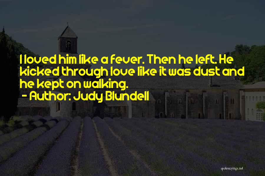 Judy Blundell Quotes: I Loved Him Like A Fever. Then He Left. He Kicked Through Love Like It Was Dust And He Kept