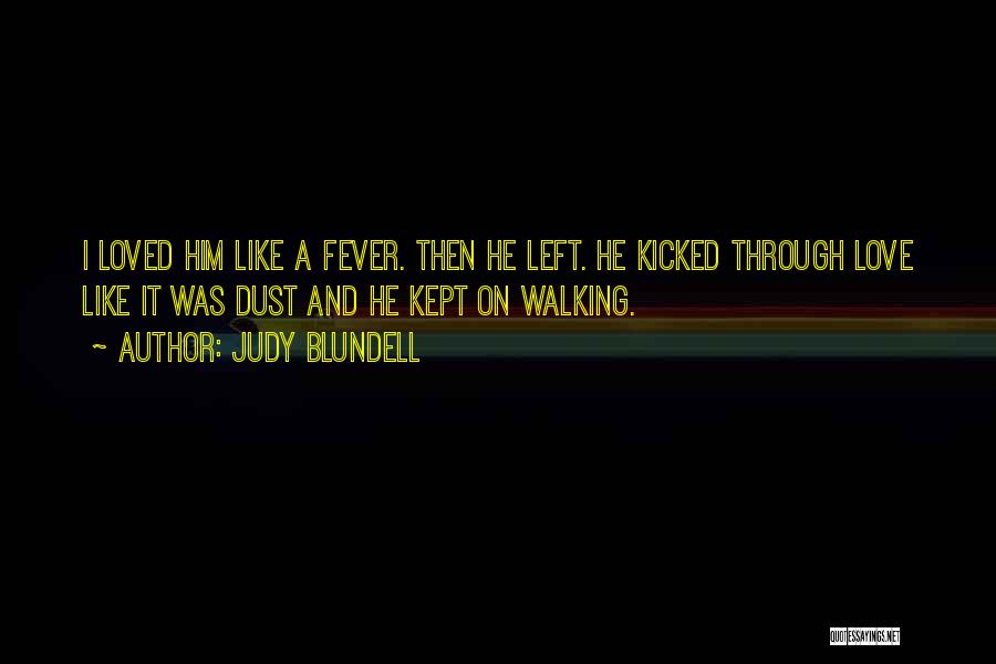 Judy Blundell Quotes: I Loved Him Like A Fever. Then He Left. He Kicked Through Love Like It Was Dust And He Kept