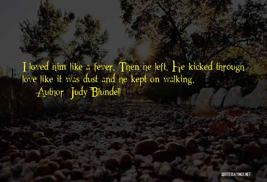 Judy Blundell Quotes: I Loved Him Like A Fever. Then He Left. He Kicked Through Love Like It Was Dust And He Kept