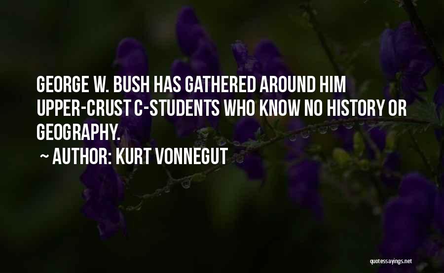 Kurt Vonnegut Quotes: George W. Bush Has Gathered Around Him Upper-crust C-students Who Know No History Or Geography.