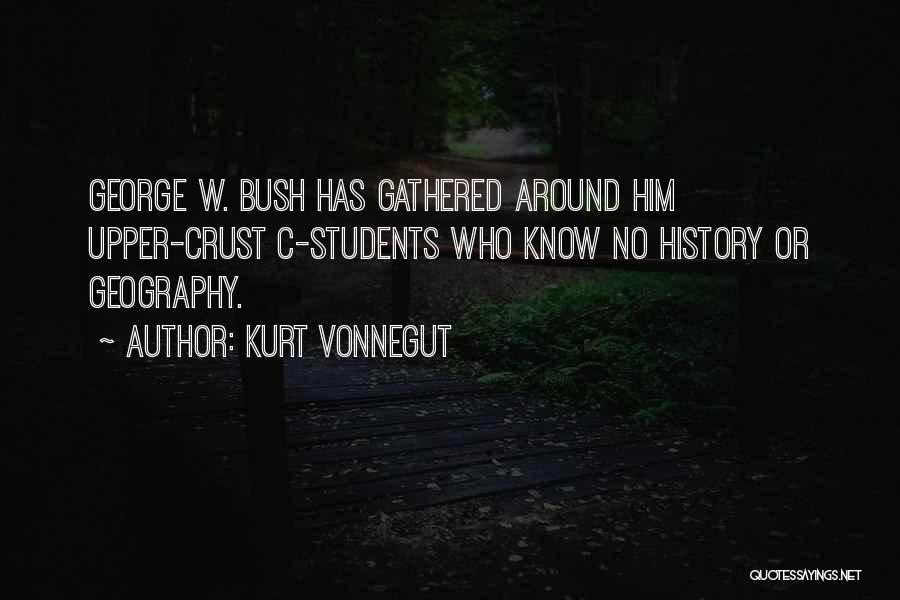 Kurt Vonnegut Quotes: George W. Bush Has Gathered Around Him Upper-crust C-students Who Know No History Or Geography.