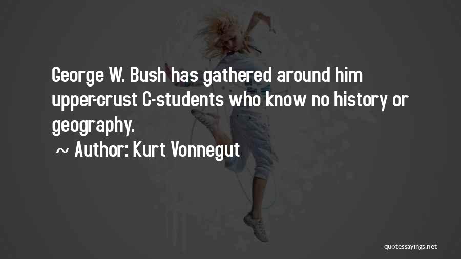 Kurt Vonnegut Quotes: George W. Bush Has Gathered Around Him Upper-crust C-students Who Know No History Or Geography.