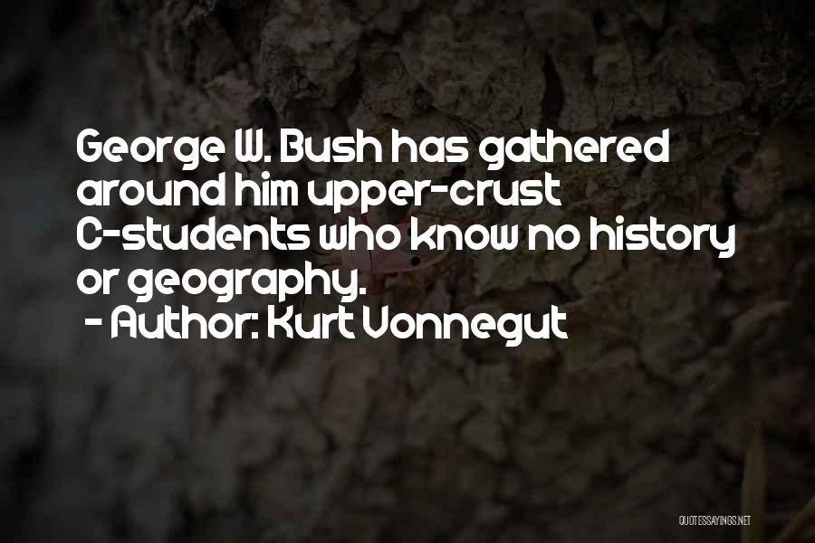 Kurt Vonnegut Quotes: George W. Bush Has Gathered Around Him Upper-crust C-students Who Know No History Or Geography.