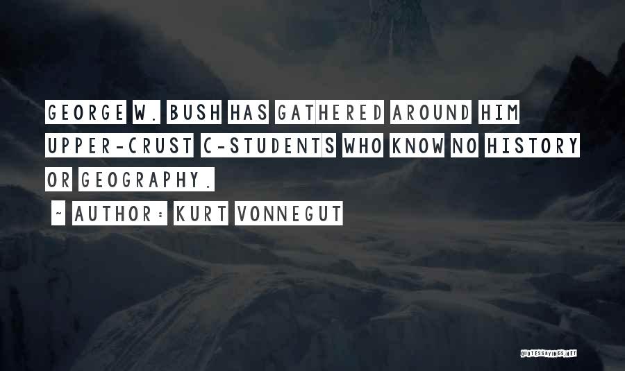 Kurt Vonnegut Quotes: George W. Bush Has Gathered Around Him Upper-crust C-students Who Know No History Or Geography.