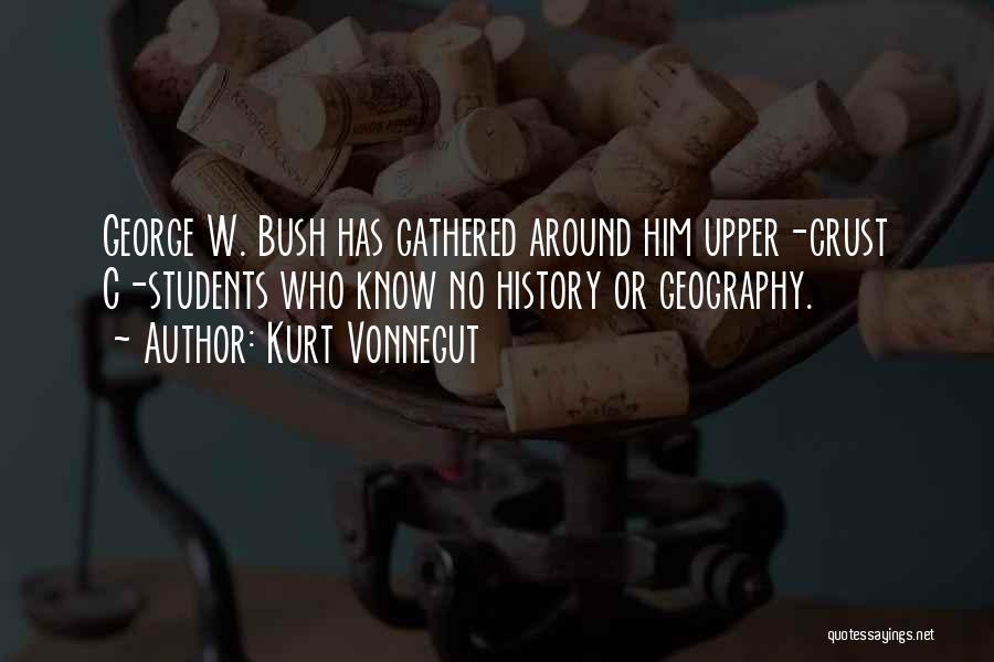 Kurt Vonnegut Quotes: George W. Bush Has Gathered Around Him Upper-crust C-students Who Know No History Or Geography.