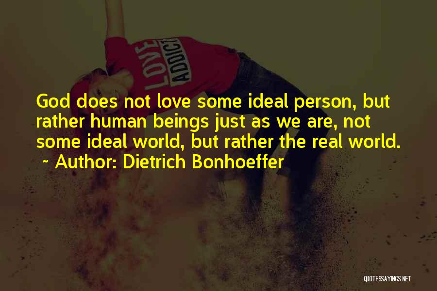 Dietrich Bonhoeffer Quotes: God Does Not Love Some Ideal Person, But Rather Human Beings Just As We Are, Not Some Ideal World, But