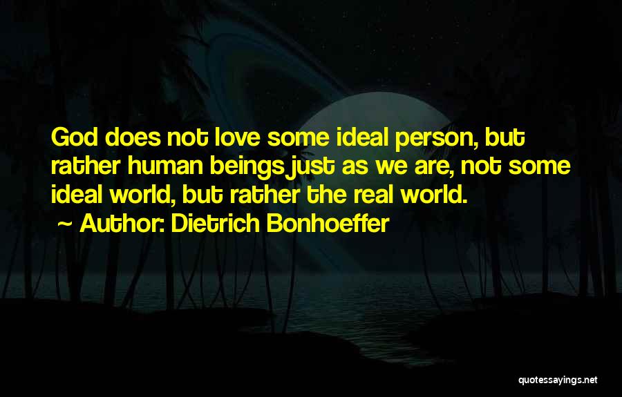 Dietrich Bonhoeffer Quotes: God Does Not Love Some Ideal Person, But Rather Human Beings Just As We Are, Not Some Ideal World, But