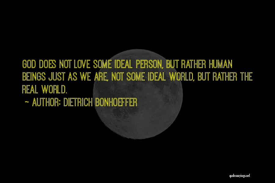 Dietrich Bonhoeffer Quotes: God Does Not Love Some Ideal Person, But Rather Human Beings Just As We Are, Not Some Ideal World, But