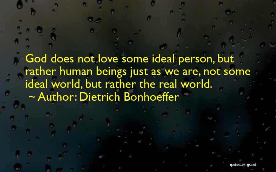 Dietrich Bonhoeffer Quotes: God Does Not Love Some Ideal Person, But Rather Human Beings Just As We Are, Not Some Ideal World, But