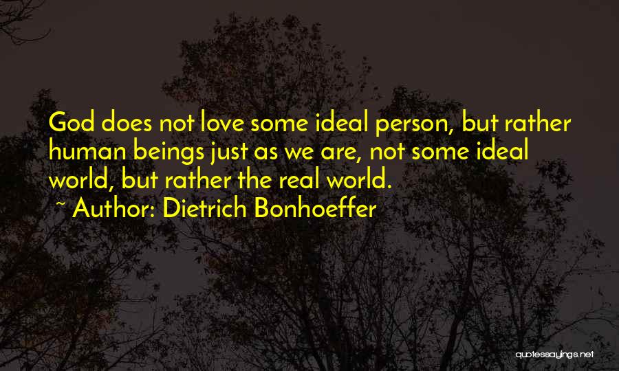 Dietrich Bonhoeffer Quotes: God Does Not Love Some Ideal Person, But Rather Human Beings Just As We Are, Not Some Ideal World, But