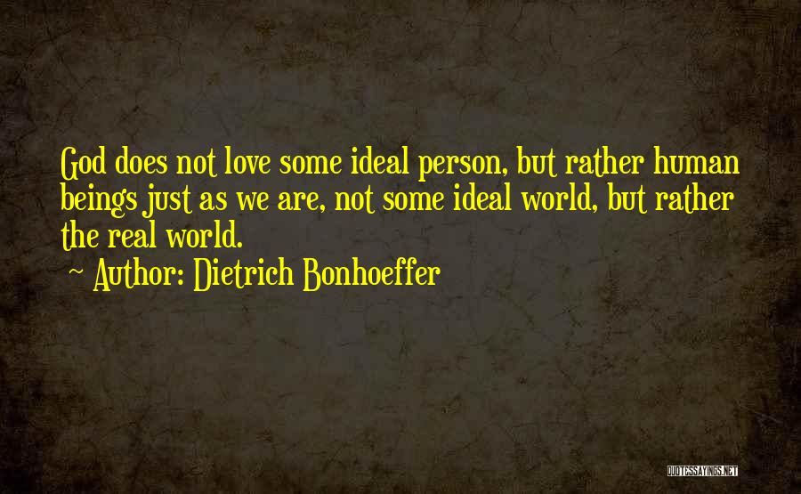 Dietrich Bonhoeffer Quotes: God Does Not Love Some Ideal Person, But Rather Human Beings Just As We Are, Not Some Ideal World, But