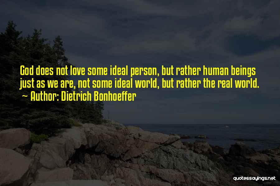 Dietrich Bonhoeffer Quotes: God Does Not Love Some Ideal Person, But Rather Human Beings Just As We Are, Not Some Ideal World, But