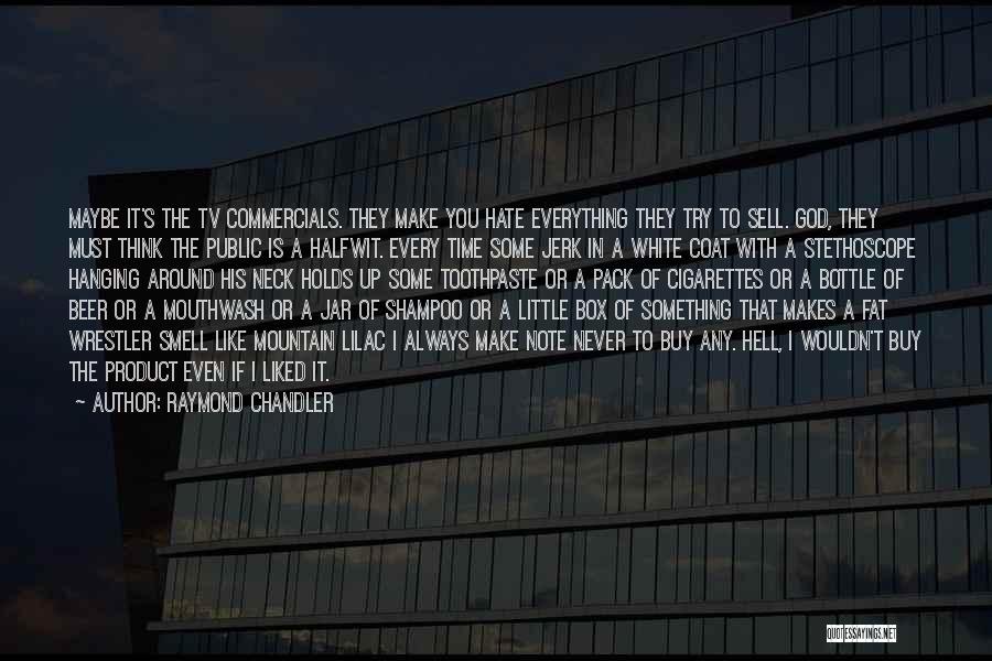 Raymond Chandler Quotes: Maybe It's The Tv Commercials. They Make You Hate Everything They Try To Sell. God, They Must Think The Public