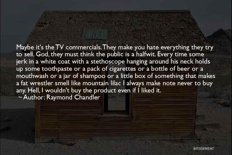 Raymond Chandler Quotes: Maybe It's The Tv Commercials. They Make You Hate Everything They Try To Sell. God, They Must Think The Public