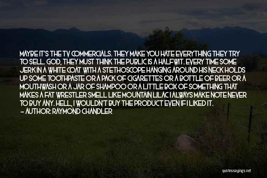 Raymond Chandler Quotes: Maybe It's The Tv Commercials. They Make You Hate Everything They Try To Sell. God, They Must Think The Public