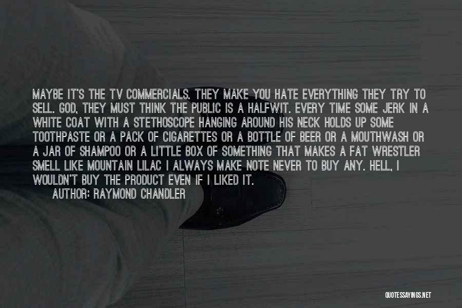 Raymond Chandler Quotes: Maybe It's The Tv Commercials. They Make You Hate Everything They Try To Sell. God, They Must Think The Public