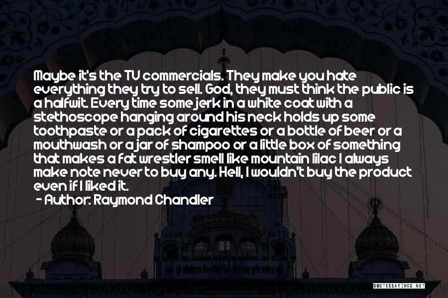 Raymond Chandler Quotes: Maybe It's The Tv Commercials. They Make You Hate Everything They Try To Sell. God, They Must Think The Public