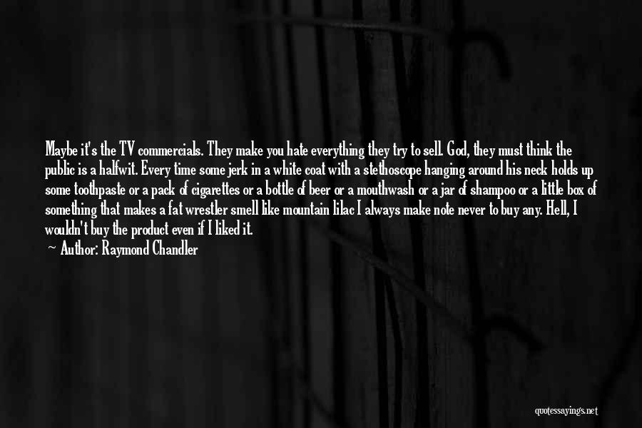 Raymond Chandler Quotes: Maybe It's The Tv Commercials. They Make You Hate Everything They Try To Sell. God, They Must Think The Public