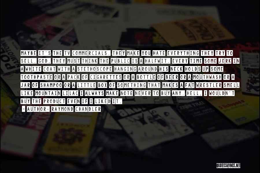 Raymond Chandler Quotes: Maybe It's The Tv Commercials. They Make You Hate Everything They Try To Sell. God, They Must Think The Public