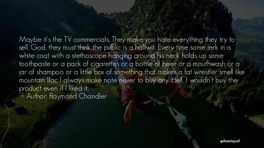 Raymond Chandler Quotes: Maybe It's The Tv Commercials. They Make You Hate Everything They Try To Sell. God, They Must Think The Public