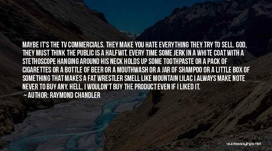 Raymond Chandler Quotes: Maybe It's The Tv Commercials. They Make You Hate Everything They Try To Sell. God, They Must Think The Public