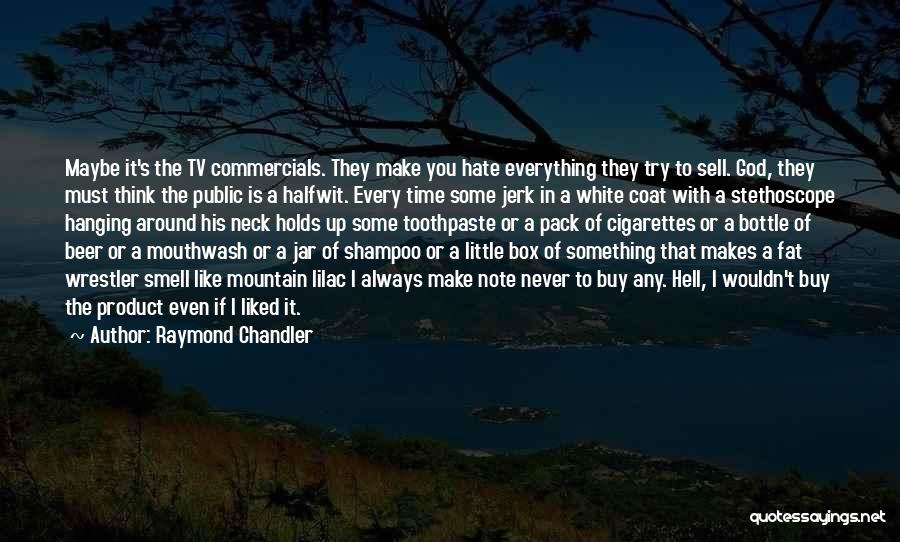 Raymond Chandler Quotes: Maybe It's The Tv Commercials. They Make You Hate Everything They Try To Sell. God, They Must Think The Public