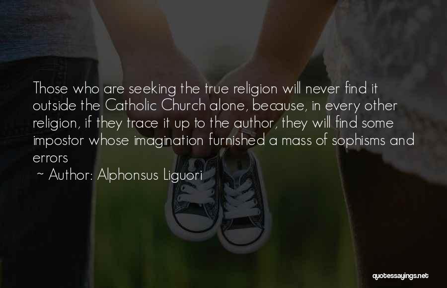 Alphonsus Liguori Quotes: Those Who Are Seeking The True Religion Will Never Find It Outside The Catholic Church Alone, Because, In Every Other