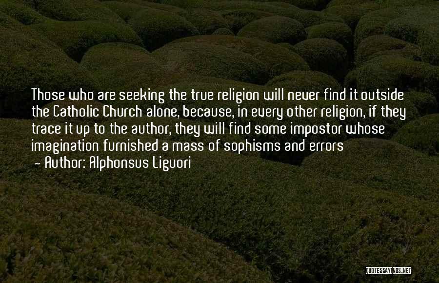 Alphonsus Liguori Quotes: Those Who Are Seeking The True Religion Will Never Find It Outside The Catholic Church Alone, Because, In Every Other