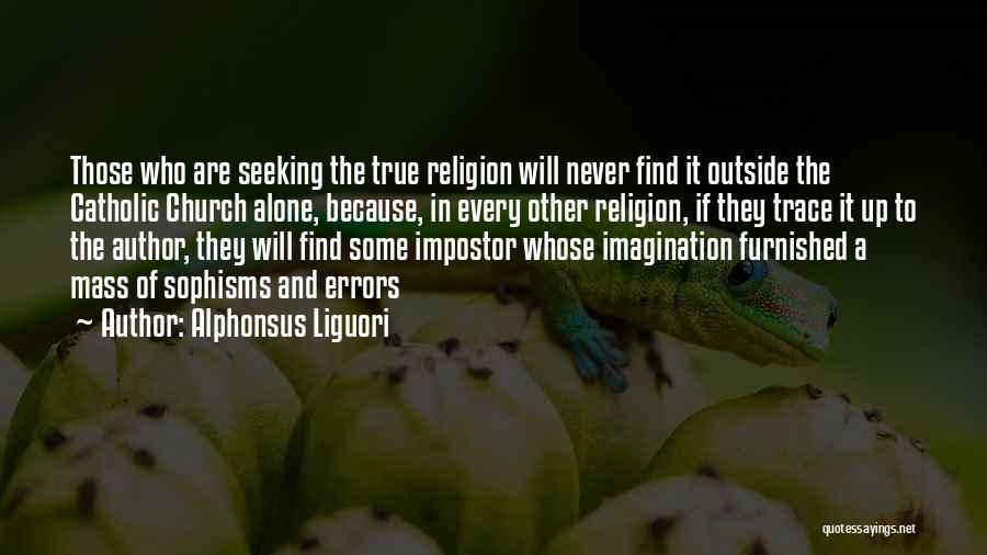 Alphonsus Liguori Quotes: Those Who Are Seeking The True Religion Will Never Find It Outside The Catholic Church Alone, Because, In Every Other