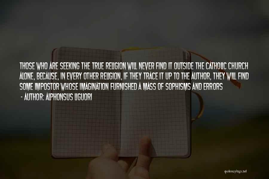 Alphonsus Liguori Quotes: Those Who Are Seeking The True Religion Will Never Find It Outside The Catholic Church Alone, Because, In Every Other