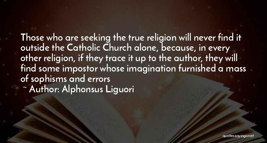 Alphonsus Liguori Quotes: Those Who Are Seeking The True Religion Will Never Find It Outside The Catholic Church Alone, Because, In Every Other