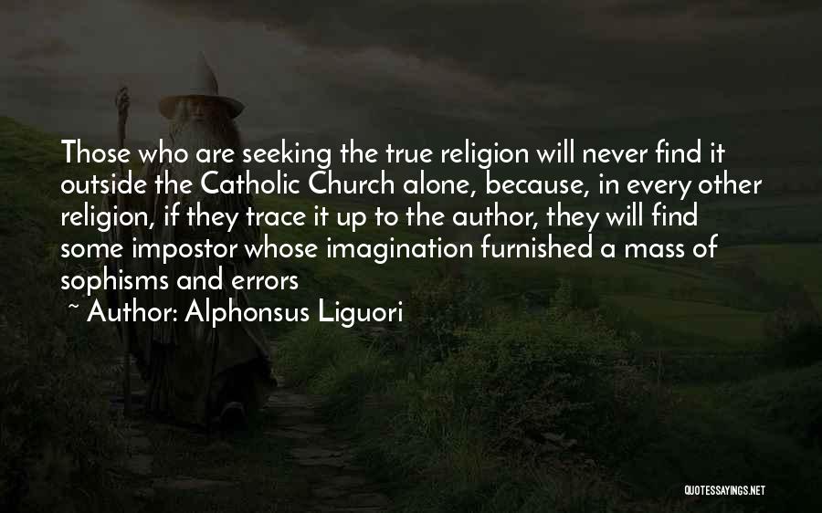 Alphonsus Liguori Quotes: Those Who Are Seeking The True Religion Will Never Find It Outside The Catholic Church Alone, Because, In Every Other
