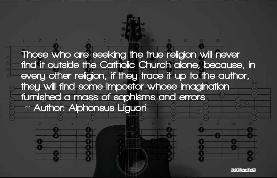 Alphonsus Liguori Quotes: Those Who Are Seeking The True Religion Will Never Find It Outside The Catholic Church Alone, Because, In Every Other
