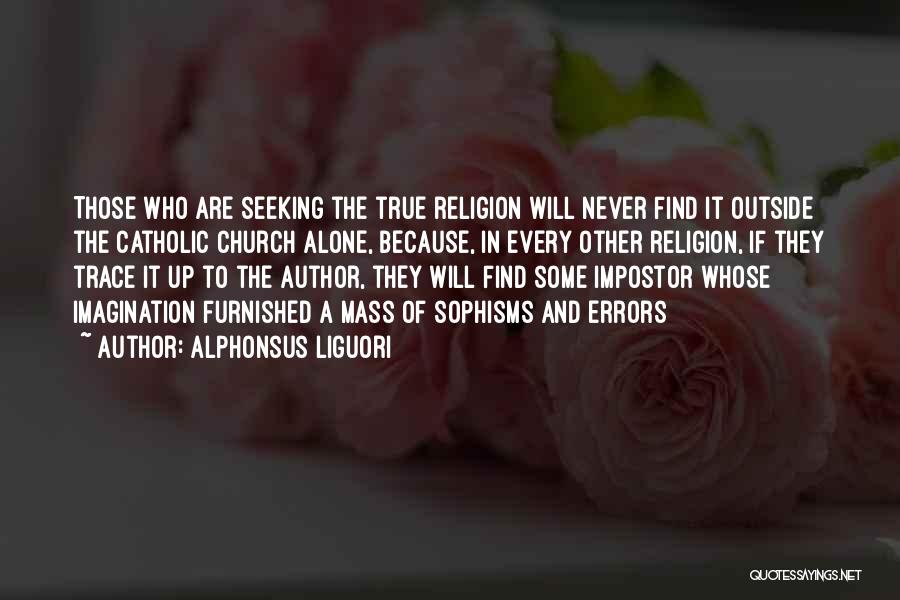 Alphonsus Liguori Quotes: Those Who Are Seeking The True Religion Will Never Find It Outside The Catholic Church Alone, Because, In Every Other