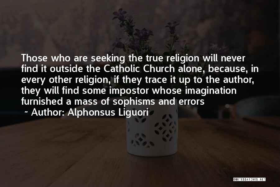 Alphonsus Liguori Quotes: Those Who Are Seeking The True Religion Will Never Find It Outside The Catholic Church Alone, Because, In Every Other