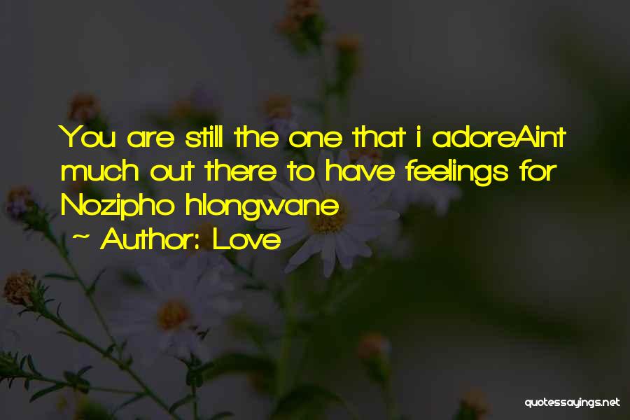 Love Quotes: You Are Still The One That I Adoreaint Much Out There To Have Feelings For Nozipho Hlongwane