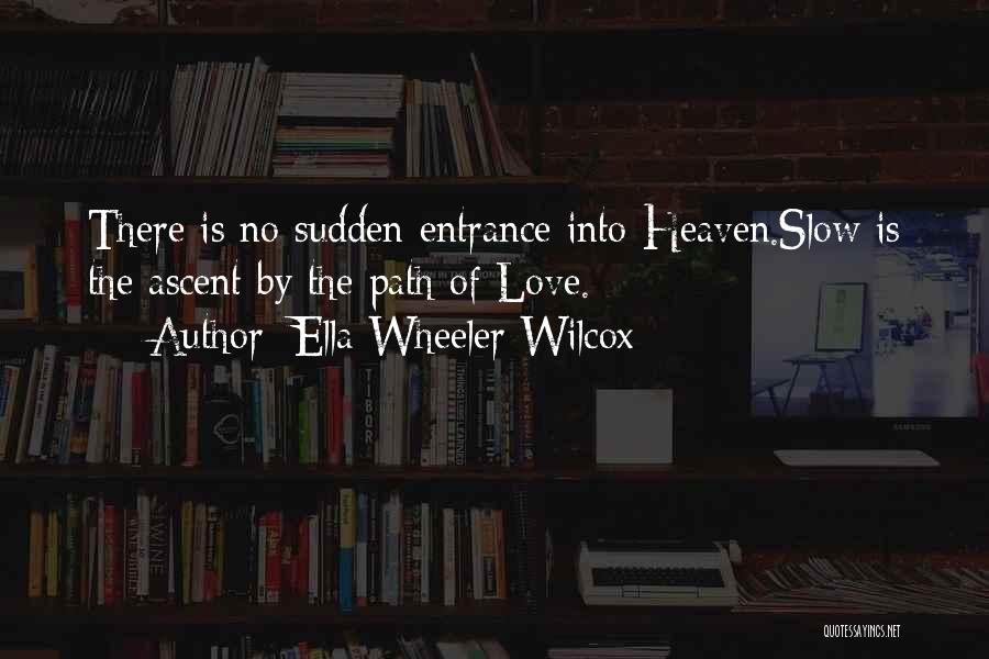 Ella Wheeler Wilcox Quotes: There Is No Sudden Entrance Into Heaven.slow Is The Ascent By The Path Of Love.