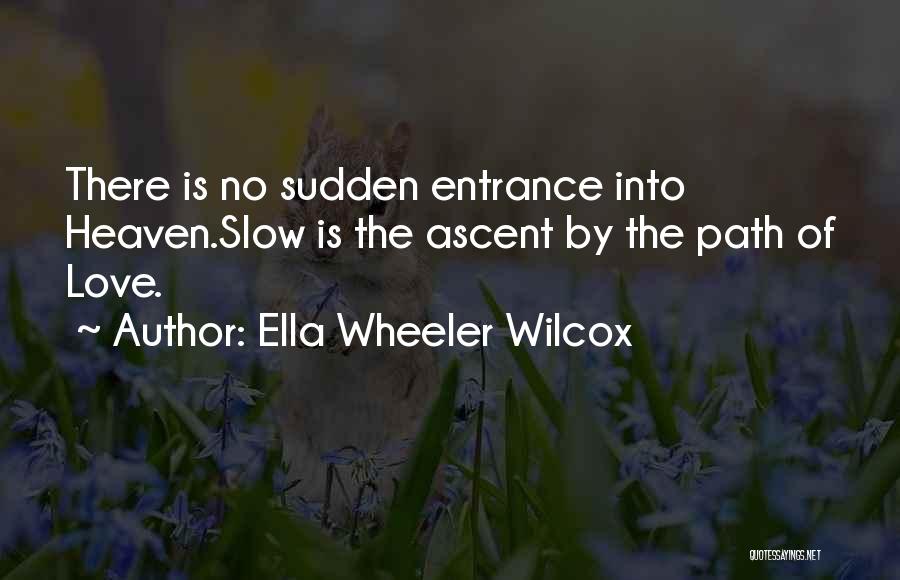 Ella Wheeler Wilcox Quotes: There Is No Sudden Entrance Into Heaven.slow Is The Ascent By The Path Of Love.